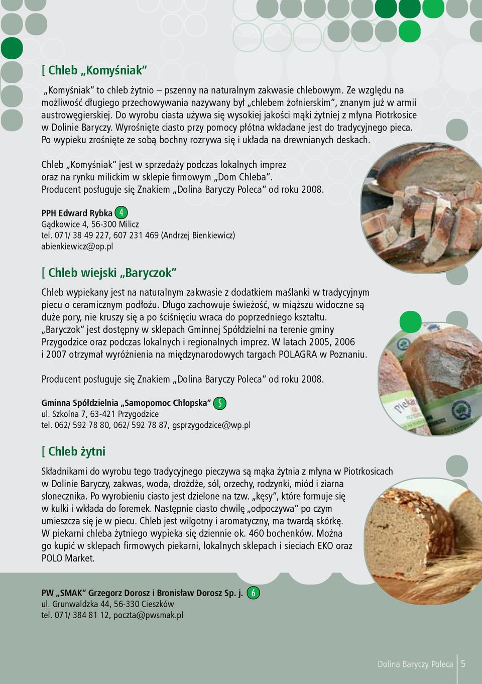 Do wyrobu ciasta używa się wysokiej jakości mąki żytniej z młyna Piotrkosice w Dolinie Baryczy. Wyrośnięte ciasto przy pomocy płótna wkładane jest do tradycyjnego pieca.