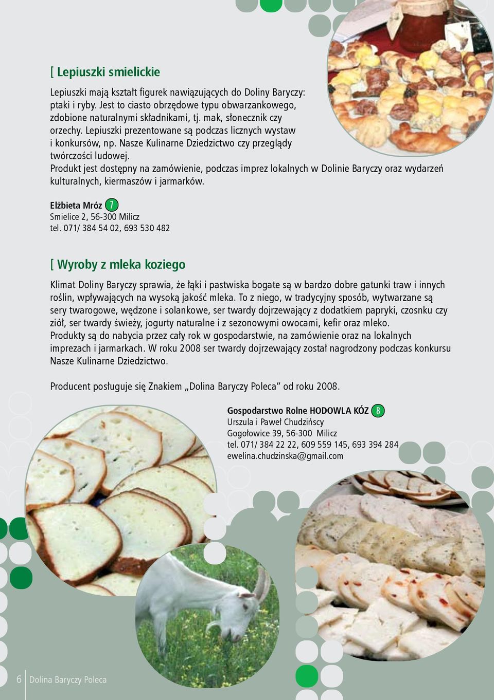 Produkt jest dostępny na zamówienie, podczas imprez lokalnych w Dolinie Baryczy oraz wydarzeń kulturalnych, kiermaszów i jarmarków. Elżbieta Mróz 7 Smielice 2, 56-300 Milicz tel.