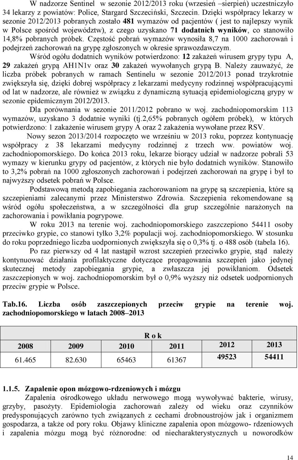14,8% pobranych próbek. Częstość pobrań wymazów wynosiła 8,7 na 1000 zachorowań i podejrzeń zachorowań na grypę zgłoszonych w okresie sprawozdawczym.