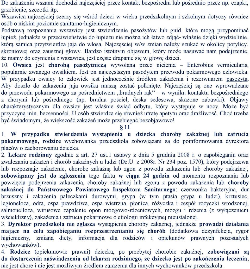 Podstawą rozpoznania wszawicy jest stwierdzenie pasożytów lub gnid, które mogą przypominać łupież, jednakże w przeciwieństwie do łupieżu nie można ich łatwo zdjąć- właśnie dzięki wydzielinie, którą