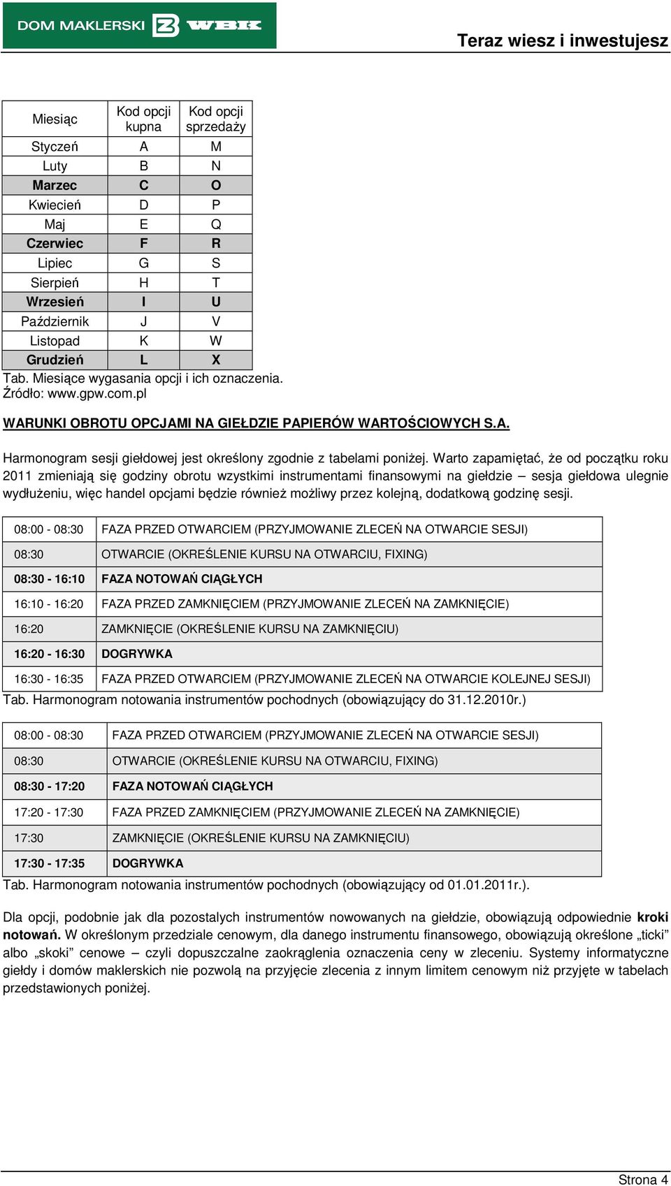 Warto zapamiętać, Ŝe od początku roku 211 zmieniają się godziny obrotu wzystkimi instrumentami finansowymi na giełdzie sesja giełdowa ulegnie wydłuŝeniu, więc handel opcjami będzie równieŝ moŝliwy