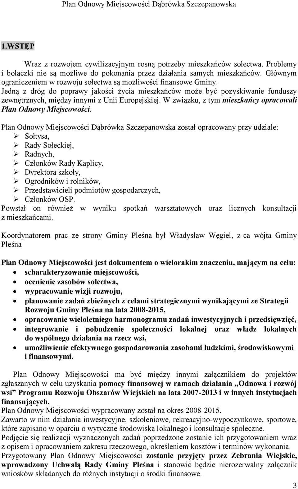 Jedną z dróg do poprawy jakości życia mieszkańców może być pozyskiwanie funduszy zewnętrznych, między innymi z Unii Europejskiej. W związku, z tym mieszkańcy opracowali Plan Odnowy Miejscowości.