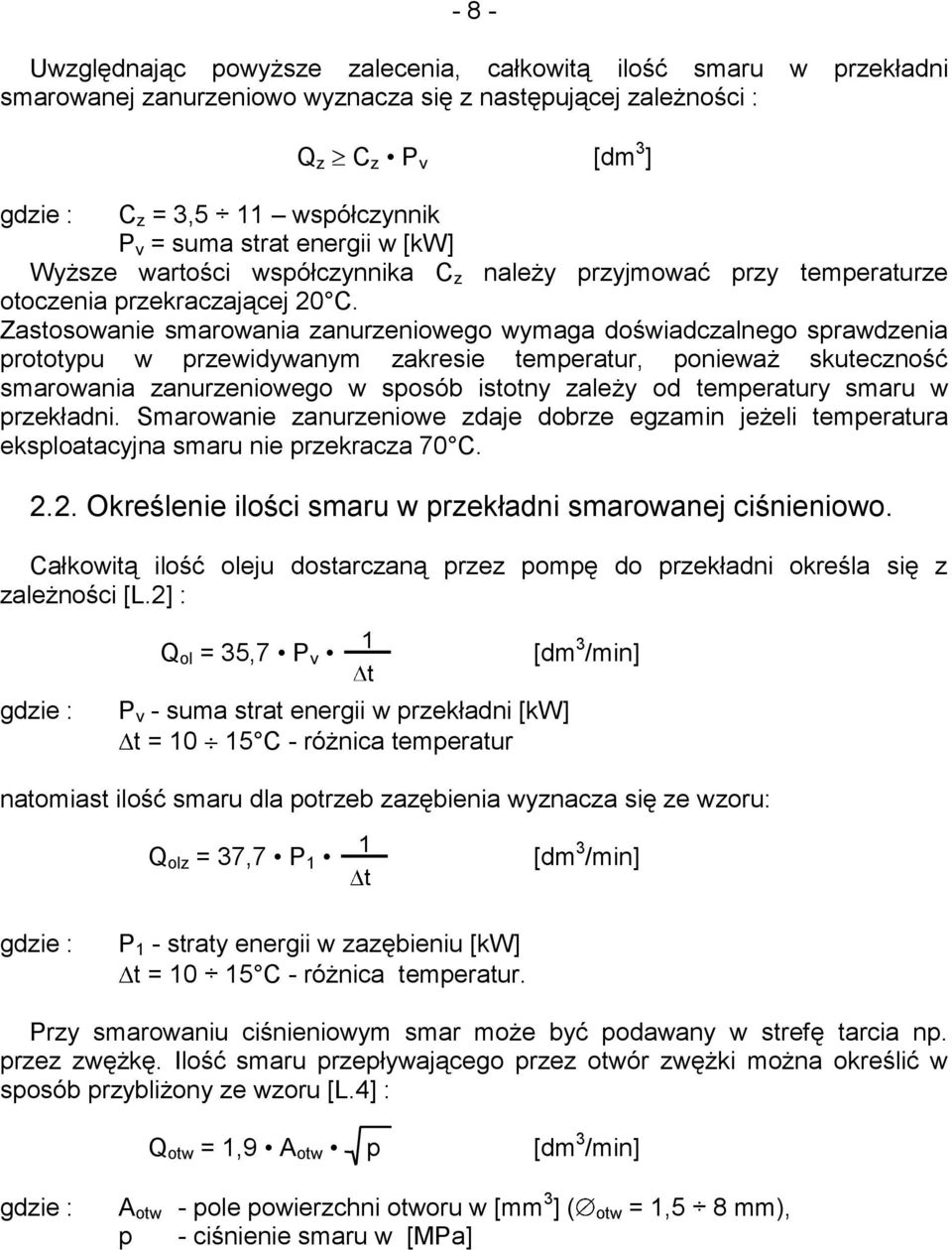 Zastosowanie smarowania zanurzeniowego wymaga doświadczalnego sprawdzenia prototypu w przewidywanym zakresie temperatur, ponieważ skuteczność smarowania zanurzeniowego w sposób istotny zależy od