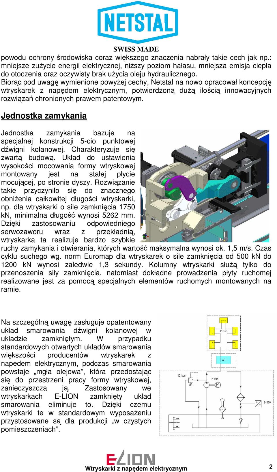 Biorąc pod uwagę wymienione powyŝej cechy, Netstal na nowo opracował koncepcję wtryskarek z napędem elektrycznym, potwierdzoną duŝą ilością innowacyjnych rozwiązań chronionych prawem patentowym.