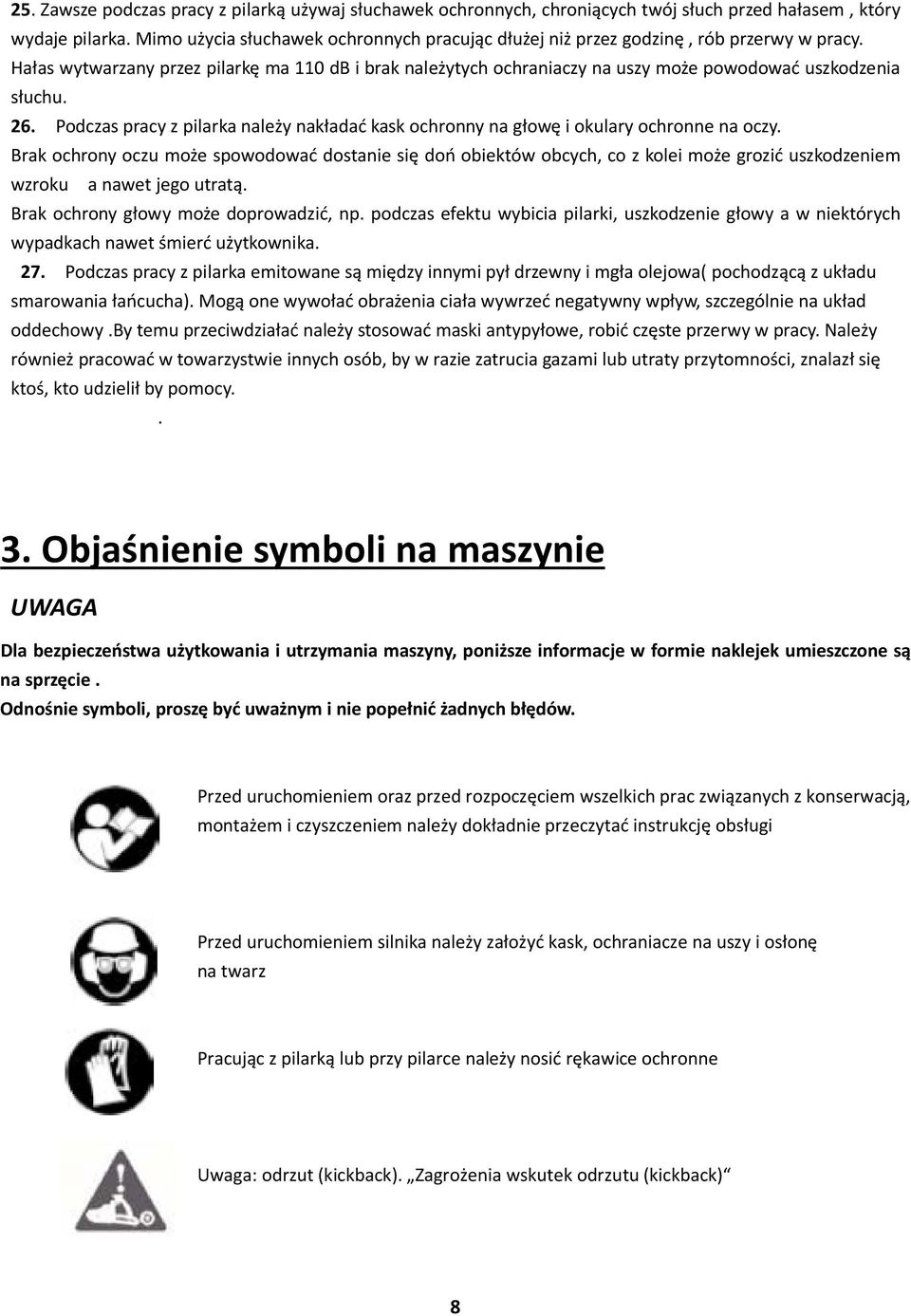Hałas wytwarzany przez pilarkę ma 110 db i brak należytych ochraniaczy na uszy może powodować uszkodzenia słuchu. 26.