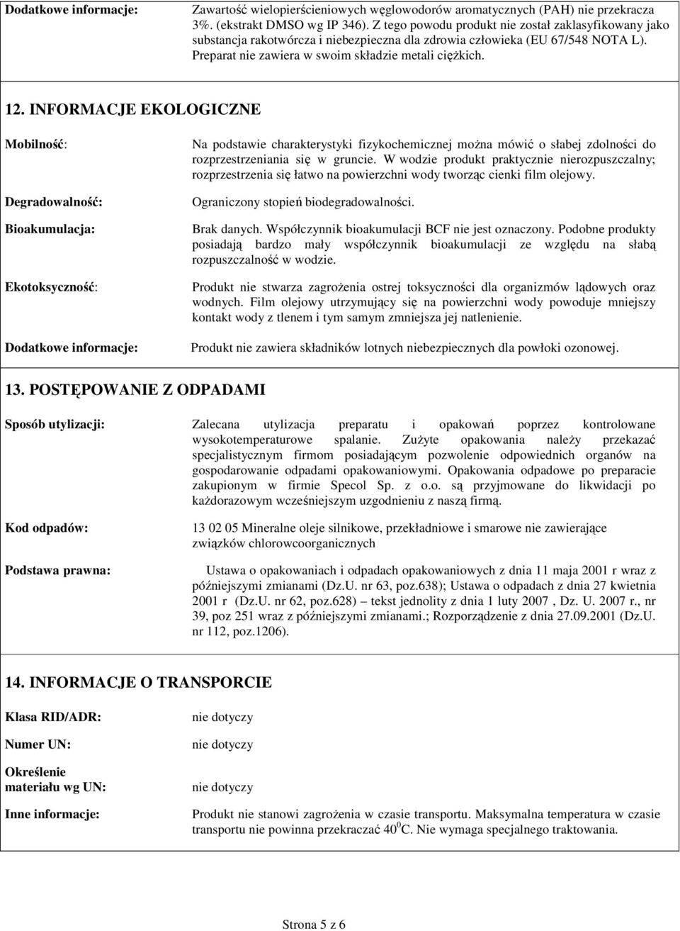 INFORMACJE EKOLOGICZNE Mobilność: Degradowalność: Bioakumulacja: Ekotoksyczność: Dodatkowe informacje: Na podstawie charakterystyki fizykochemicznej moŝna mówić o słabej zdolności do