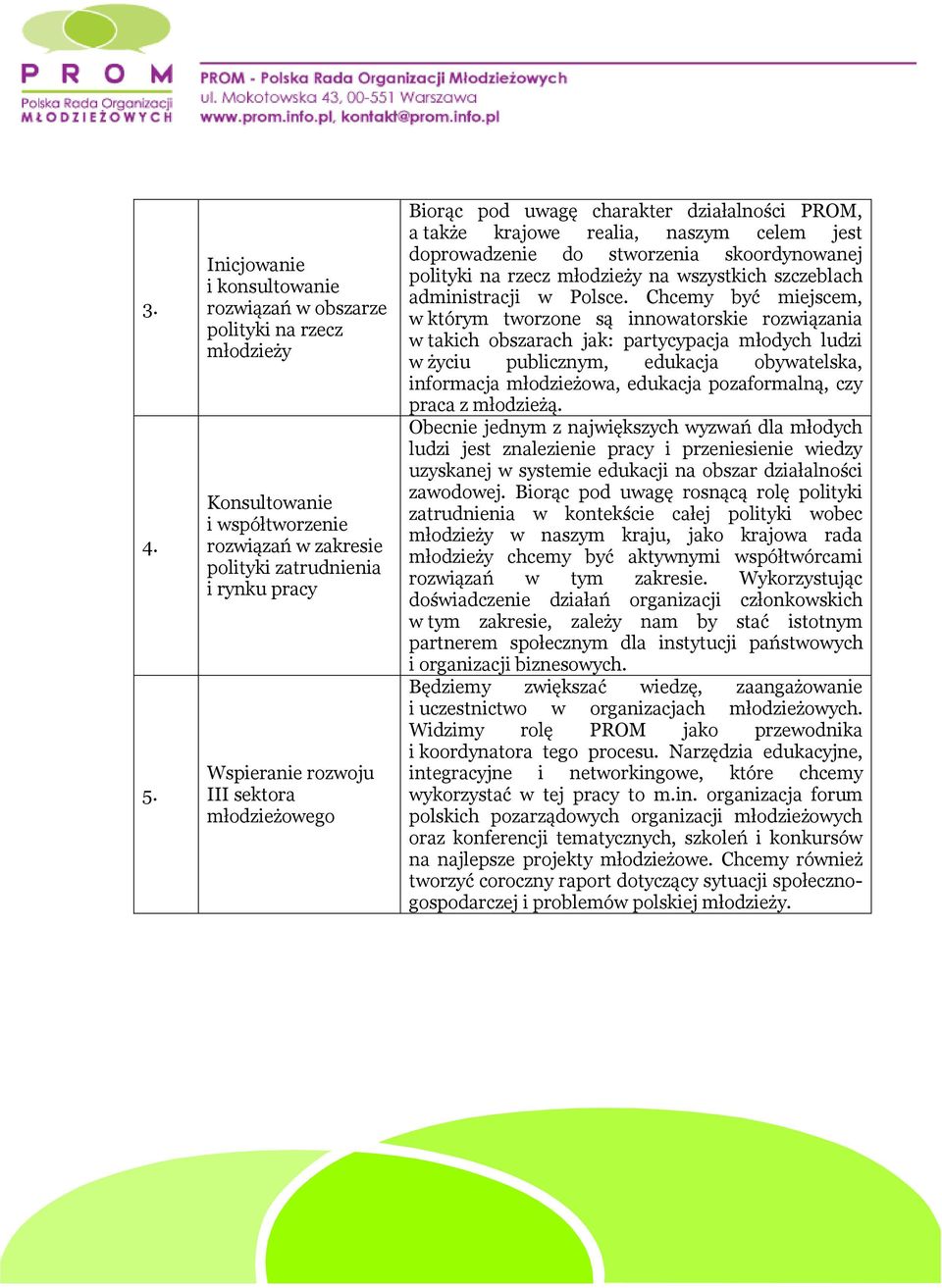 młodzieżowego Biorąc pod uwagę charakter działalności PROM, a także krajowe realia, naszym celem jest doprowadzenie do stworzenia skoordynowanej polityki na rzecz młodzieży na wszystkich szczeblach