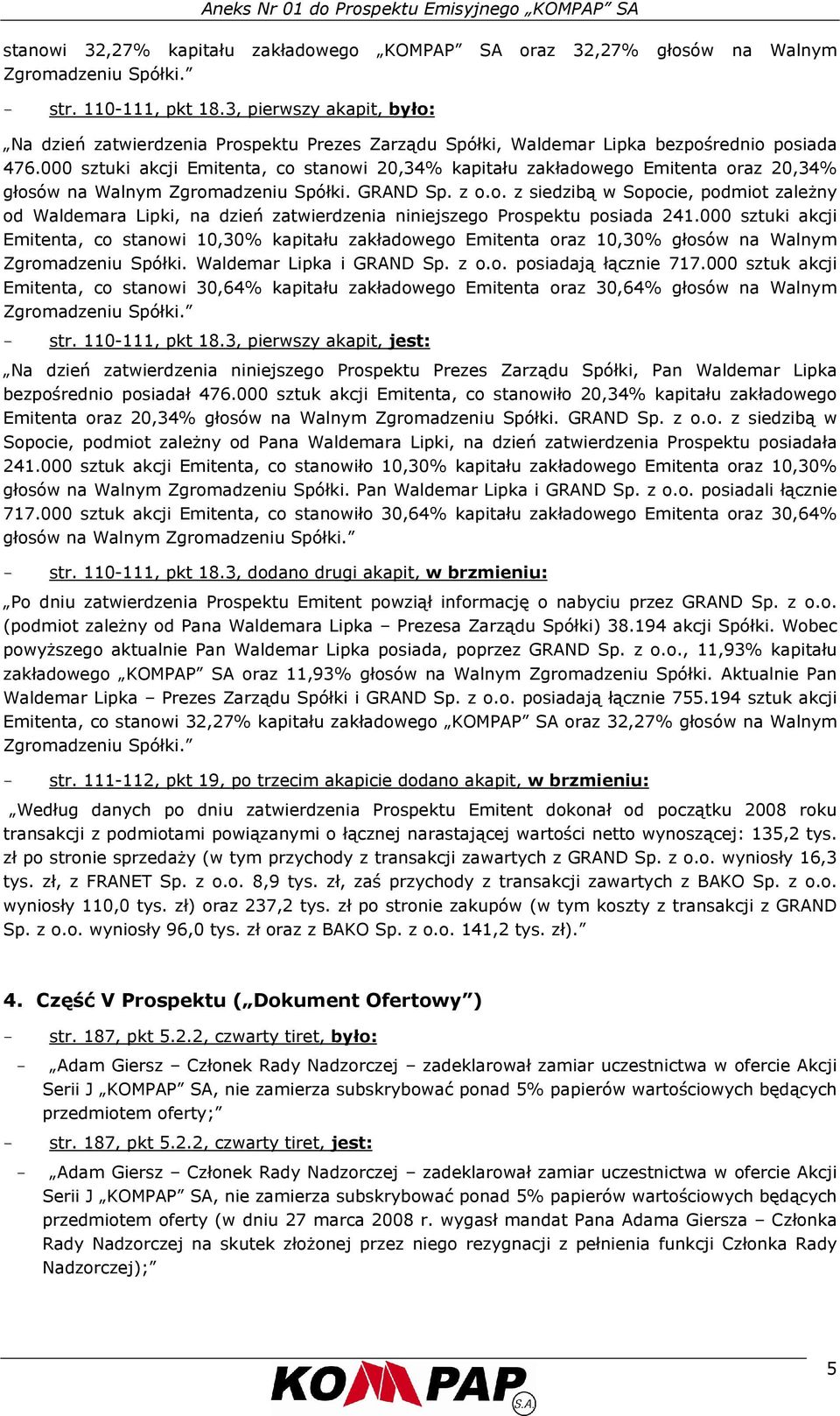 000 sztuki akcji Emitenta, co stanowi 20,34% kapitału zakładowego Emitenta oraz 20,34% głosów na Walnym Zgromadzeniu Spółki. GRAND Sp. z o.o. z siedzibą w Sopocie, podmiot zależny od Waldemara Lipki, na dzień zatwierdzenia niniejszego Prospektu posiada 241.
