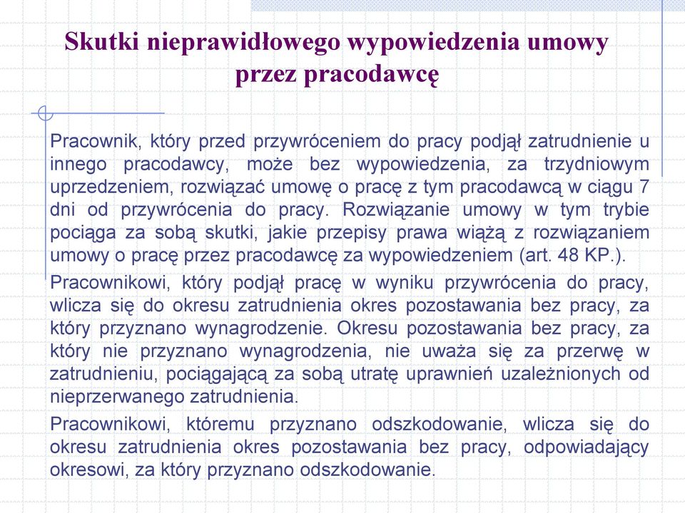 Rozwiązanie umowy w tym trybie pociąga za sobą skutki, jakie przepisy prawa wiążą z rozwiązaniem umowy o pracę przez pracodawcę za wypowiedzeniem (art. 48 KP.).