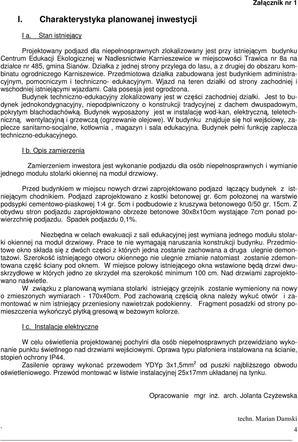 działce nr 485, gmina Sianów. Działka z jednej strony przylega do lasu, a z drugiej do obszaru kombinatu ogrodniczego Karniszewice.