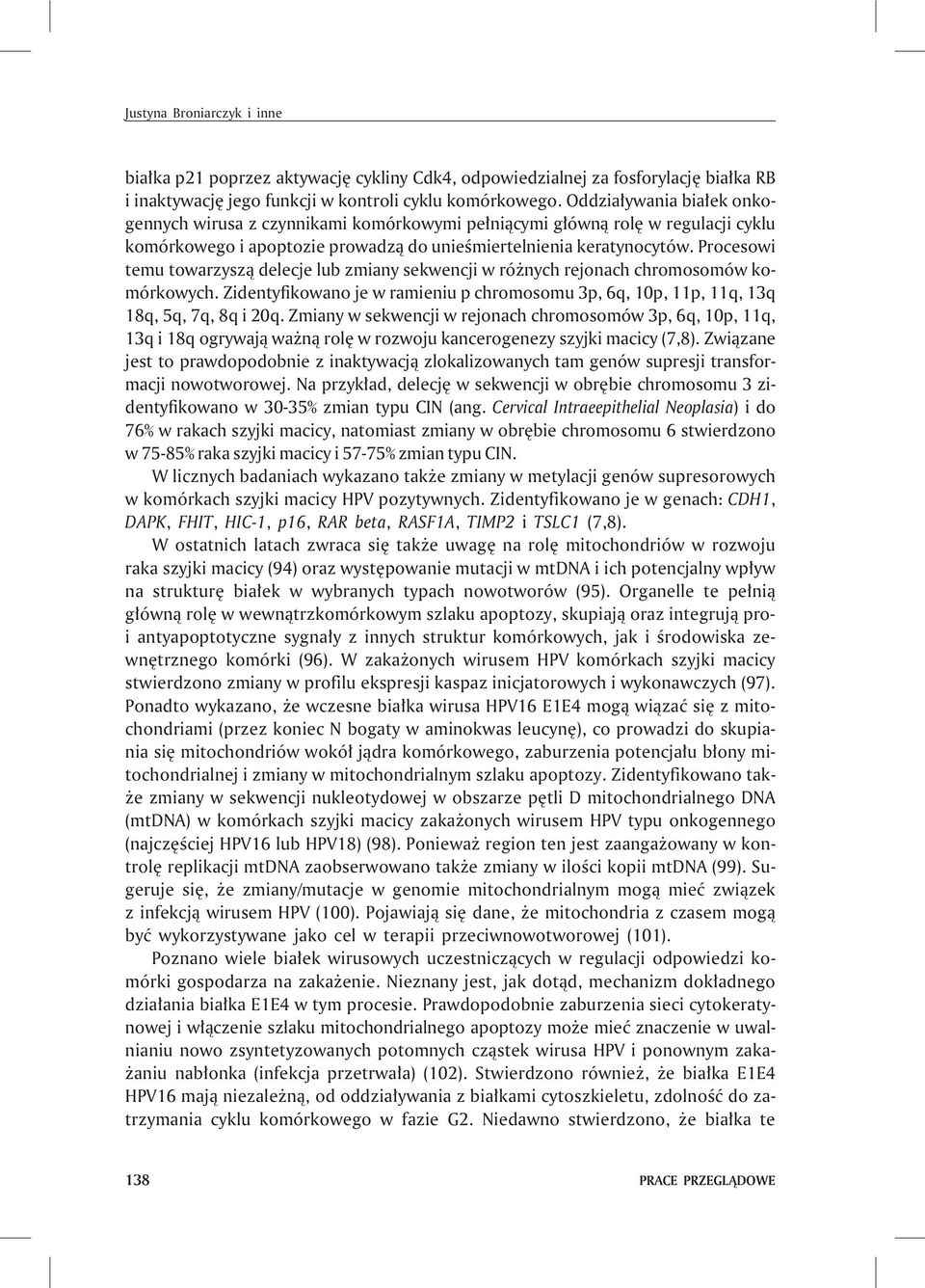 Procesowi temu towarzysz¹ delecje lub zmiany sekwencji w ró nych rejonach chromosomów komórkowych. Zidentyfikowano je w ramieniu p chromosomu 3p, 6q, 10p, 11p, 11q, 13q 18q, 5q, 7q, 8q i 20q.