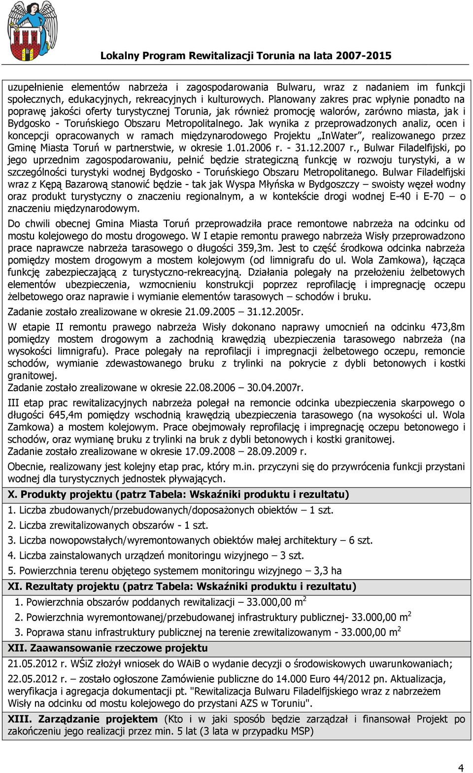 Jak wynika z przeprowadzonych analiz, ocen i koncepcji opracowanych w ramach międzynarodowego Projektu InWater, realizowanego przez Gminę Miasta w partnerstwie, w okresie 1.01.2006 r. - 31.12.2007 r.