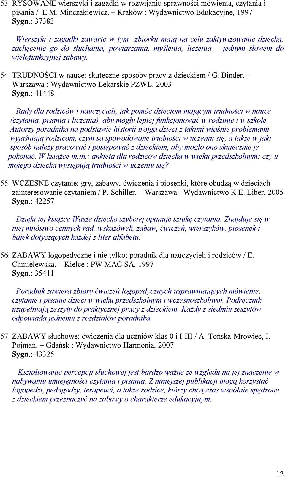 TRUDNOŚCI w nauce: skuteczne sposoby pracy z dzieckiem / G. Binder. Warszawa : Wydawnictwo Lekarskie PZWL, 2003 Sygn.