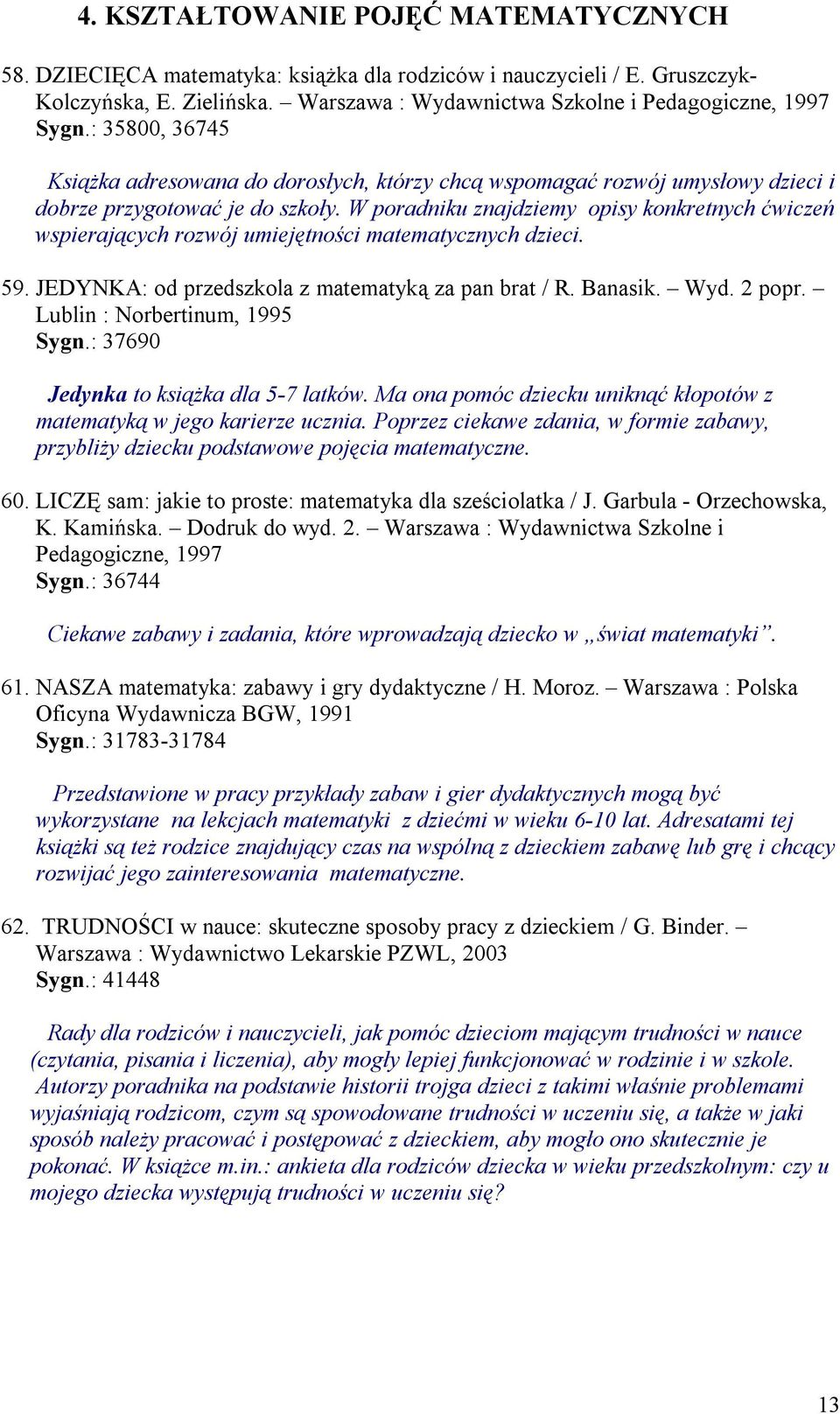 W poradniku znajdziemy opisy konkretnych ćwiczeń wspierających rozwój umiejętności matematycznych dzieci. 59. JEDYNKA: od przedszkola z matematyką za pan brat / R. Banasik. Wyd. 2 popr.