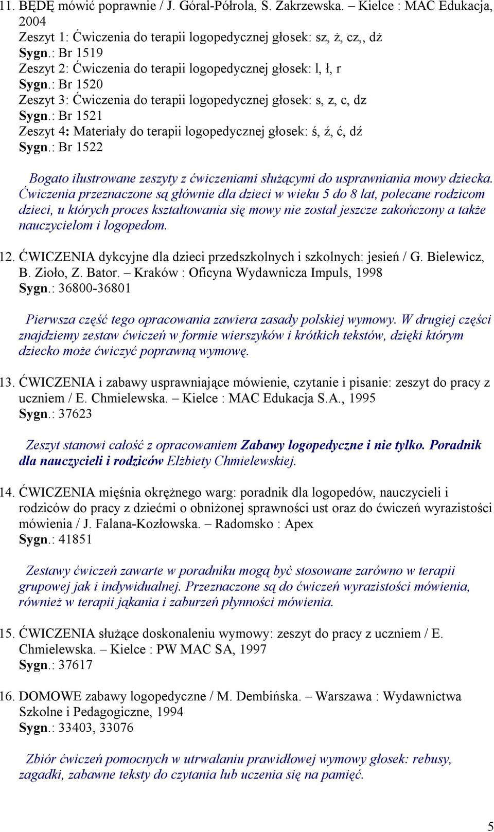 : Br 1521 Zeszyt 4: Materiały do terapii logopedycznej głosek: ś, ź, ć, dź Sygn.: Br 1522 Bogato ilustrowane zeszyty z ćwiczeniami służącymi do usprawniania mowy dziecka.