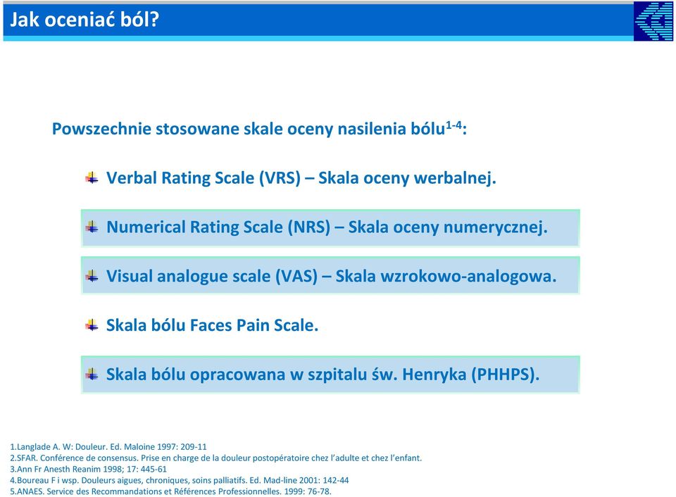 Skala bólu opracowana w szpitalu św. Henryka (PHHPS). 1.Langlade A. W: Douleur. Ed. Maloine 1997: 209-11 2.SFAR. Conférence de consensus.