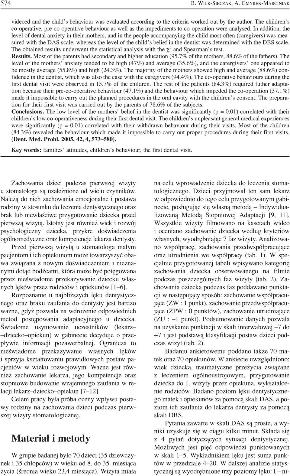 In addition, the level of dental anxiety in their mothers, and in the people accompanying the child most often (caregivers) was mea sured with the DAS scale, whereas the level of the child s belief