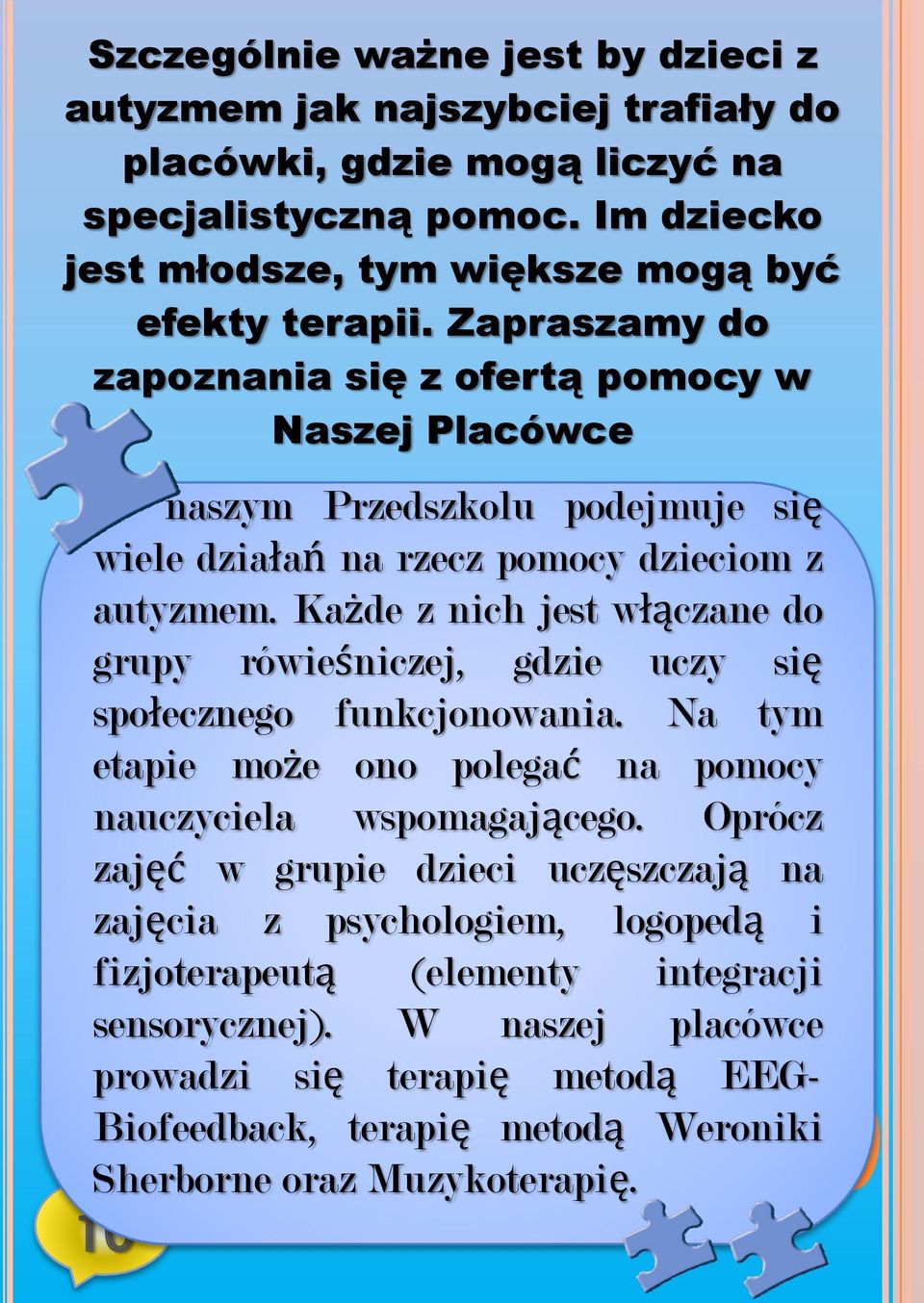 Każde z nich jest włączane do grupy rówieśniczej, gdzie uczy się społecznego funkcjonowania. Na tym etapie może ono polegać na pomocy nauczyciela wspomagającego.