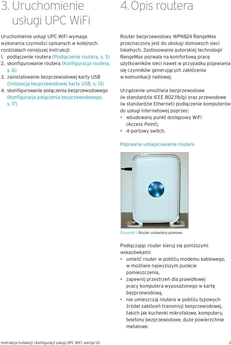 skonfigurowanie połączenia bezprzewodowego (Konfiguracja połączenia bezprzewodowego, s. 17) 4. Opis routera Router bezprzewodowy WPN824 RangeMax przeznaczony jest do obsługi domowych sieci lokalnych.