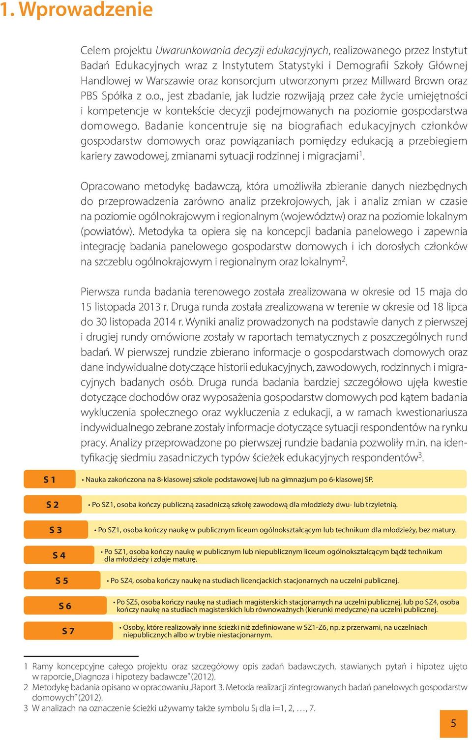 Badanie koncentruje się na biografiach edukacyjnych członków gospodarstw domowych oraz powiązaniach pomiędzy edukacją a przebiegiem kariery zawodowej, zmianami sytuacji rodzinnej i migracjami 1.