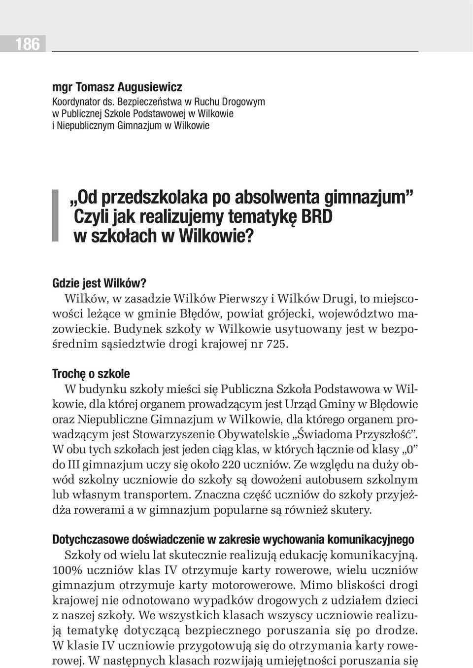 w Wilkowie? Gdzie jest Wilków? Wilków, w zasadzie Wilków Pierwszy i Wilków Drugi, to miejscowości leżące w gminie Błędów, powiat grójecki, województwo mazowieckie.