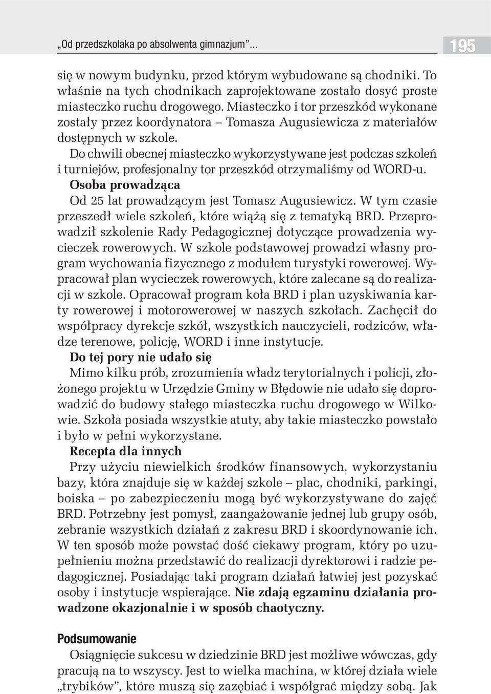 Do chwili obecnej miasteczko wykorzystywane jest podczas szkoleń i turniejów, profesjonalny tor przeszkód otrzymaliśmy od WORD-u. Osoba prowadząca Od 25 lat prowadzącym jest Tomasz Augusiewicz.