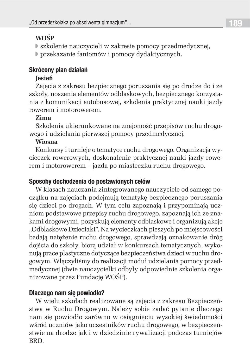 praktycznej nauki jazdy rowerem i motorowerem. Zima Szkolenia ukierunkowane na znajomość przepisów ruchu drogowego i udzielania pierwszej pomocy przedmedycznej.