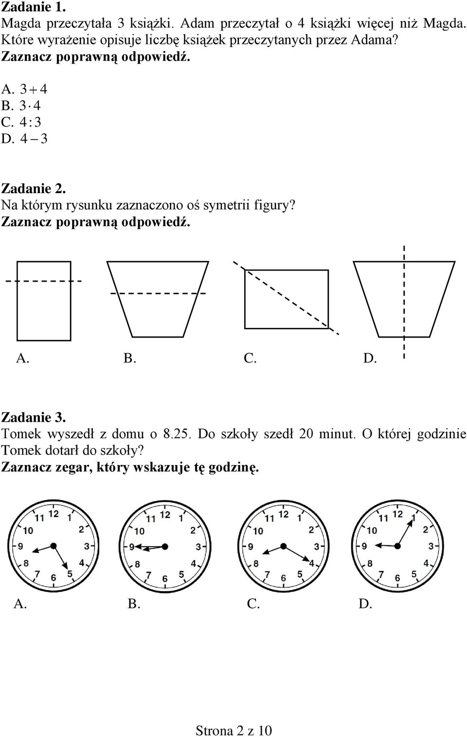 Na którym rysunku zaznaczono oś symetrii figury? A. B. C. D. Zadanie 3. Tomek wyszedł z domu o 8.25.