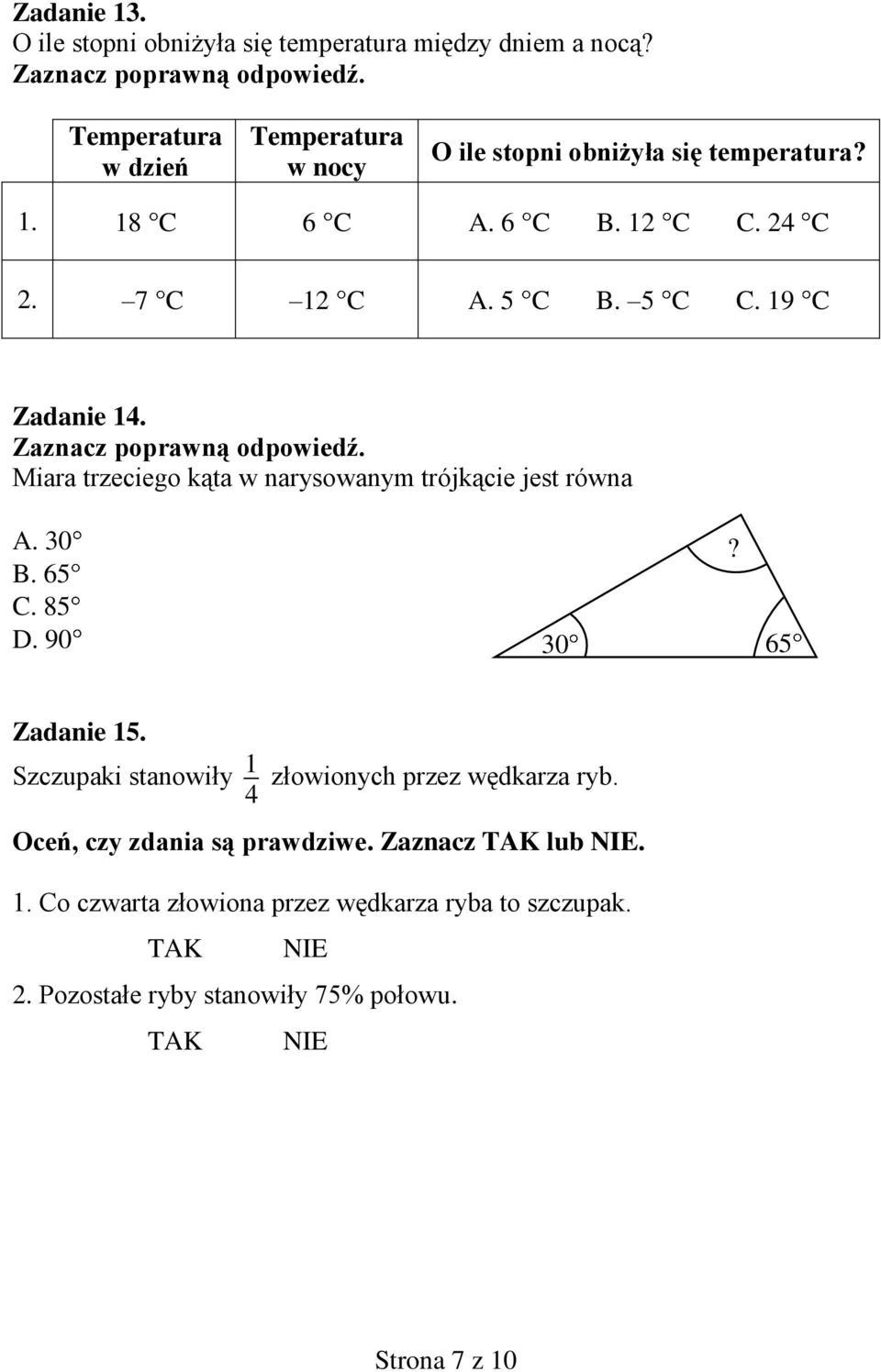 5 C C. 19 C Zadanie 14. Miara trzeciego kąta w narysowanym trójkącie jest równa A. 30 B. 65 C. 85 D. 90? 30 65 Zadanie 15.