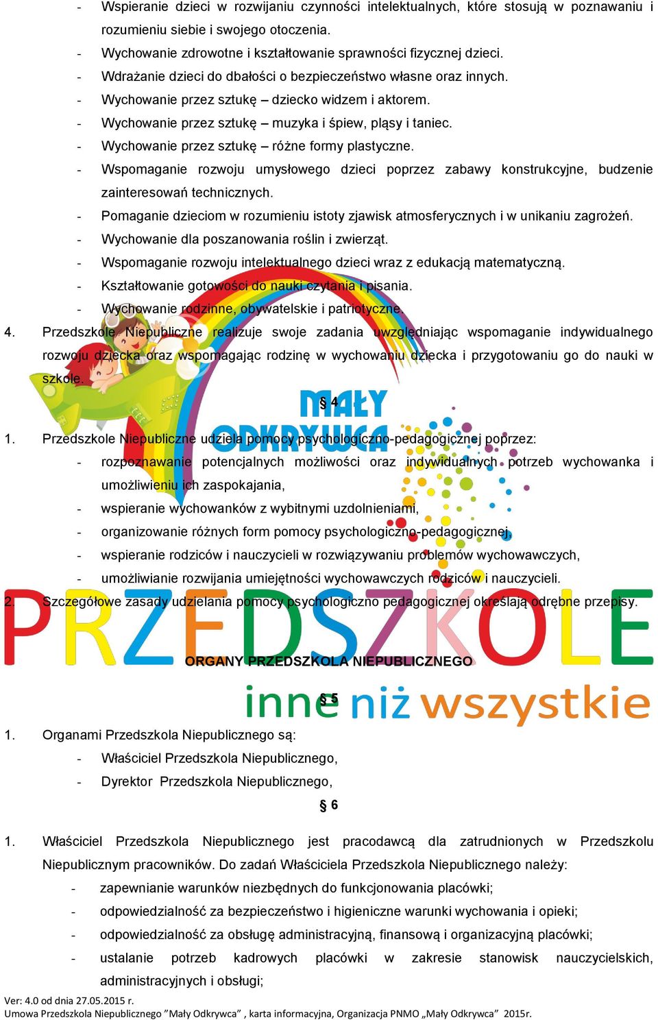 - Wychowanie przez sztukę różne formy plastyczne. - Wspomaganie rozwoju umysłowego dzieci poprzez zabawy konstrukcyjne, budzenie zainteresowań technicznych.