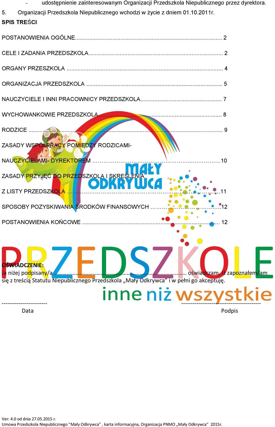 .. 9 ZASADY WSPÓŁPRACY POMIĘDZY RODZICAMI- NAUCZYCIELAMI- DYREKTOREM... 10 ZASADY PRZYJĘĆ DO PRZEDSZKOLA I SKREŚLENIA Z LISTY PRZEDSZKOLA.11 SPOSOBY POZYSKIWANIA ŚRODKÓW FINANSOWYCH.
