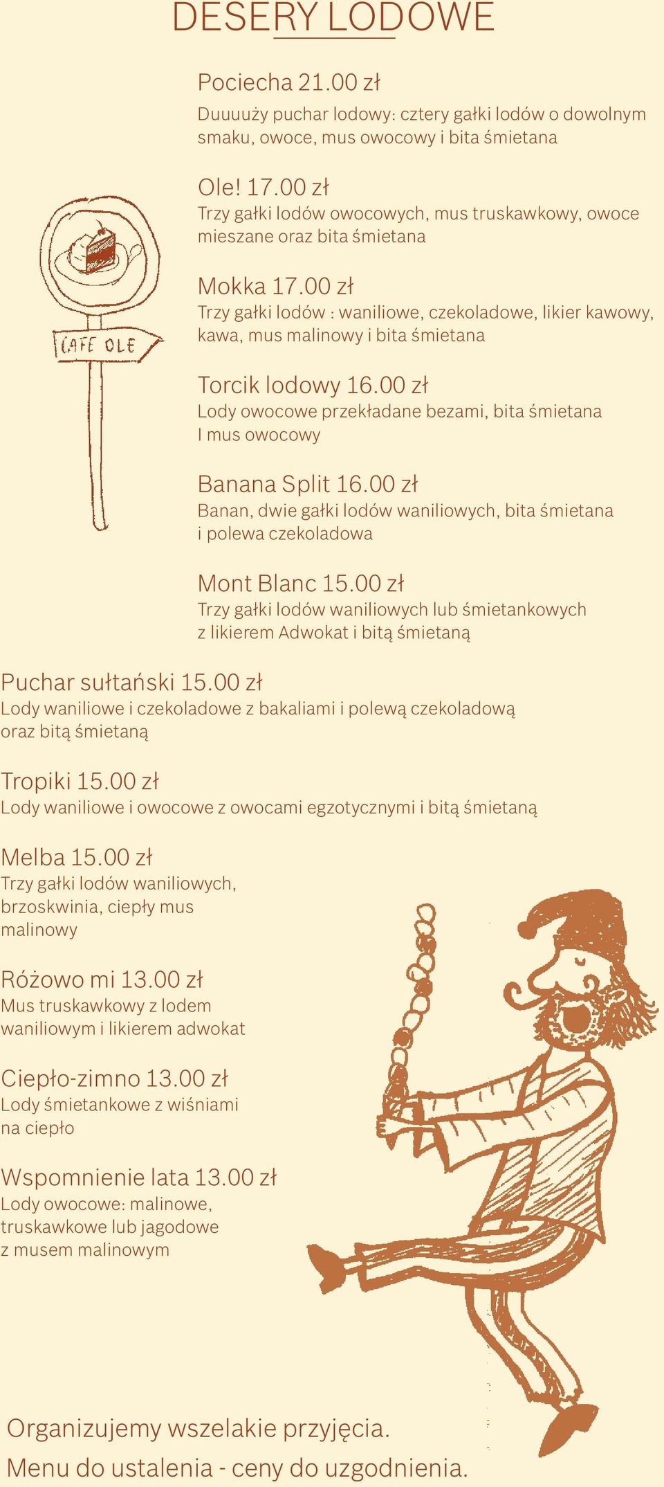 00 zł Trzy gałki lodów : waniliowe, czekoladowe, likier kawowy, kawa, mus malinowy i bita śmietana Torcik lodowy 16.00 zł Lody owocowe przekładane bezami, bita śmietana I mus owocowy Banana Split 16.
