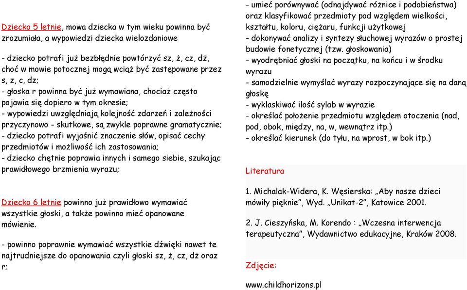 są zwykle poprawne gramatycznie; - dziecko potrafi wyjaśnić znaczenie słów, opisać cechy przedmiotów i możliwość ich zastosowania; - dziecko chętnie poprawia innych i samego siebie, szukając