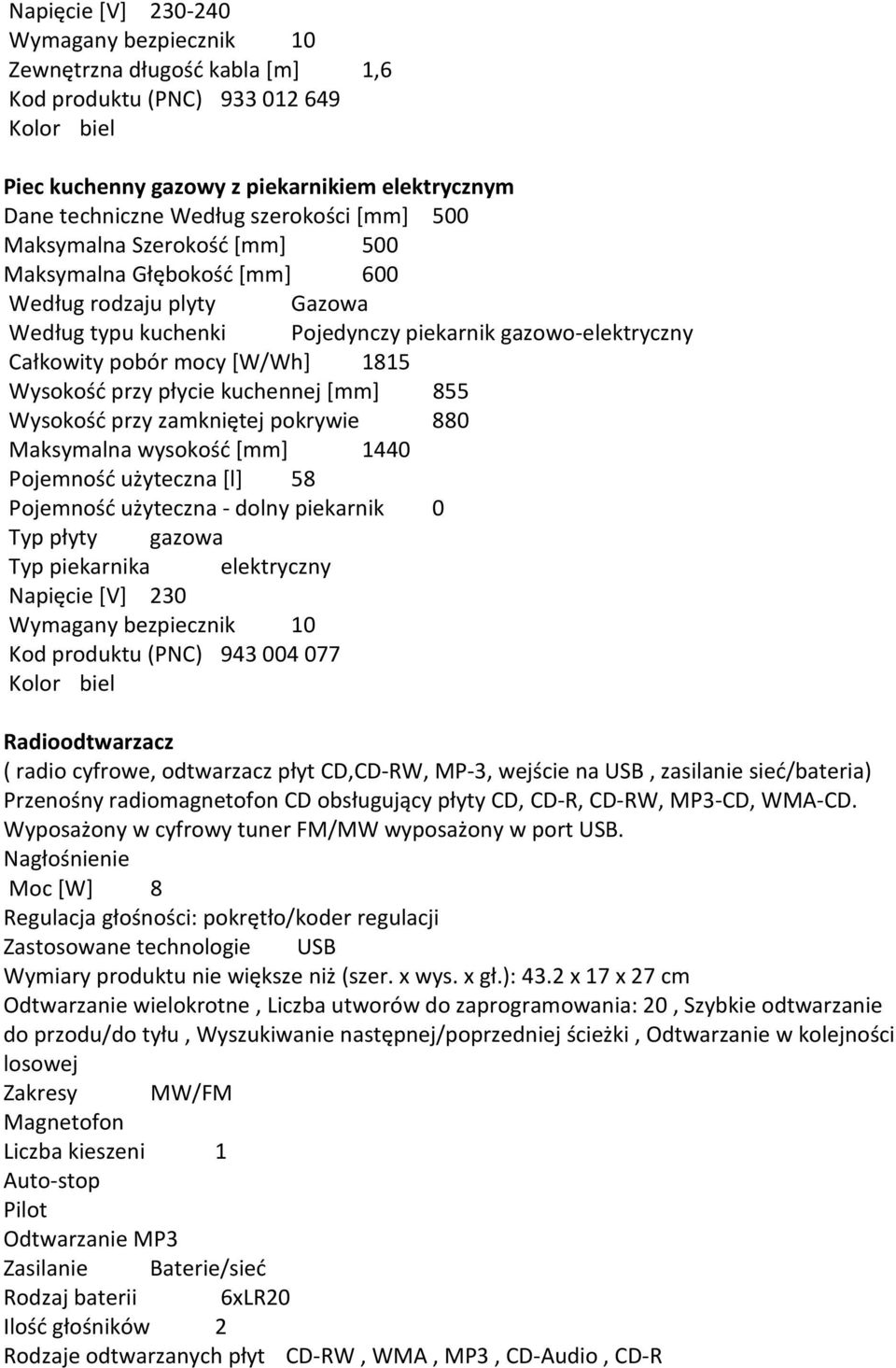 1815 Wysokość przy płycie kuchennej [mm] 855 Wysokość przy zamkniętej pokrywie 880 Maksymalna wysokość [mm] 1440 Pojemność użyteczna [l] 58 Pojemność użyteczna - dolny piekarnik 0 Typ płyty gazowa