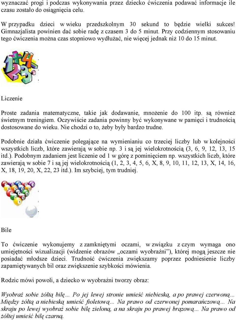 Liczenie Proste zadania matematyczne, takie jak dodawanie, mnożenie do 100 itp. są również świetnym treningiem. Oczywiście zadania powinny być wykonywane w pamięci i trudnością dostosowane do wieku.