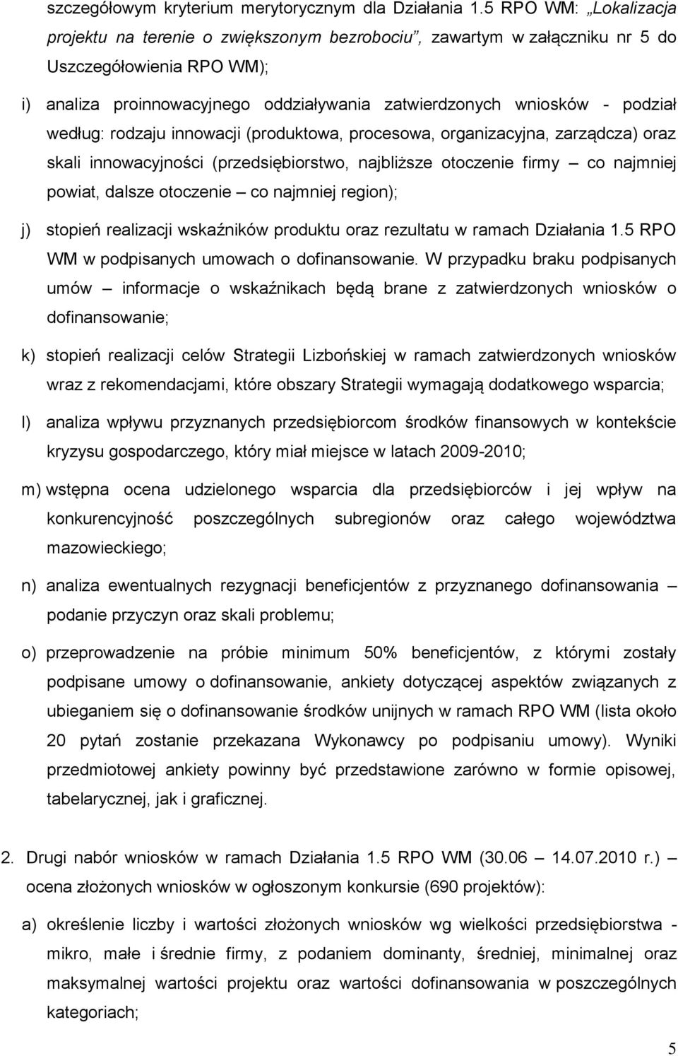 według: rodzaju innowacji (produktowa, procesowa, organizacyjna, zarządcza) oraz skali innowacyjności (przedsiębiorstwo, najbliższe otoczenie firmy co najmniej powiat, dalsze otoczenie co najmniej