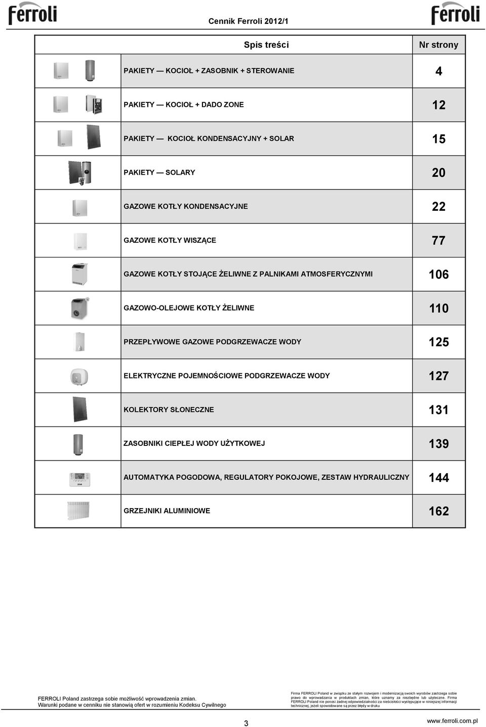 SŁONECZNE 3 ZASOBNIKI CIEPŁEJ WODY UŻYTKOWEJ 39 AUTOMATYKA POGODOWA, REGULATORY POKOJOWE, ZESTAW HYDRAULICZNY 44 GRZEJNIKI ALUMINIOWE 62 FERROLI Poland zastrzega sobie możliwość wprowadzenia zmian.