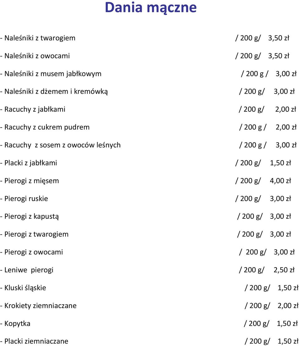 zł - Pierogi z mięsem / 200 g/ 4,00 zł - Pierogi ruskie / 200 g/ 3,00 zł - Pierogi z kapustą / 200 g/ 3,00 zł - Pierogi z twarogiem / 200 g/ 3,00 zł - Pierogi z owocami / 200 g/