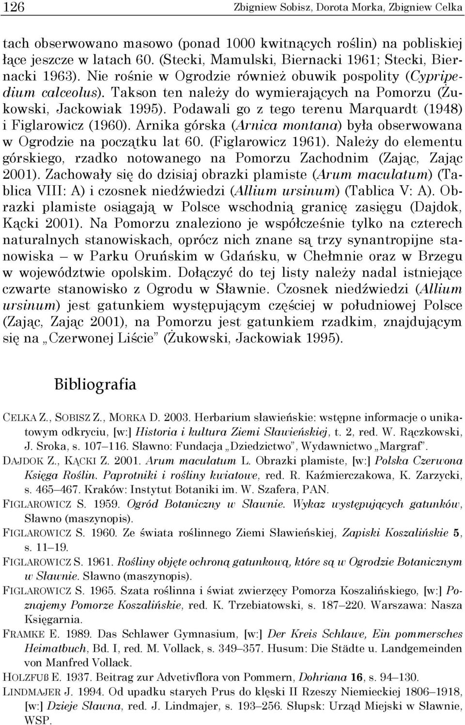 Takson ten naleŝy do wymierających na Pomorzu (śukowski, Jackowiak 1995). Podawali go z tego terenu Marquardt (1948) i Figlarowicz (1960).