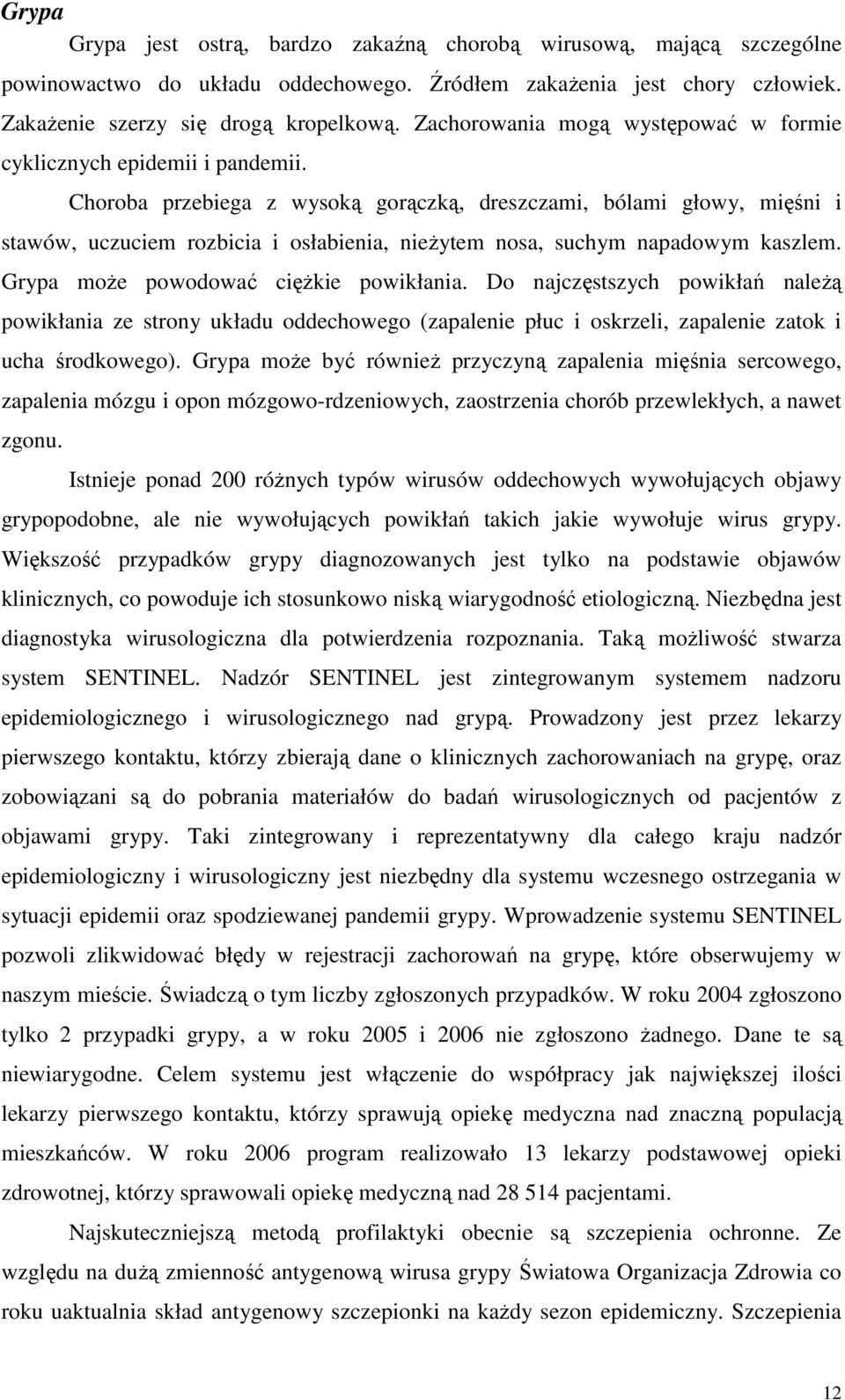 Choroba przebiega z wysoką gorączką, dreszczami, bólami głowy, mięśni i stawów, uczuciem rozbicia i osłabienia, nieżytem nosa, suchym napadowym kaszlem. Grypa może powodować ciężkie powikłania.