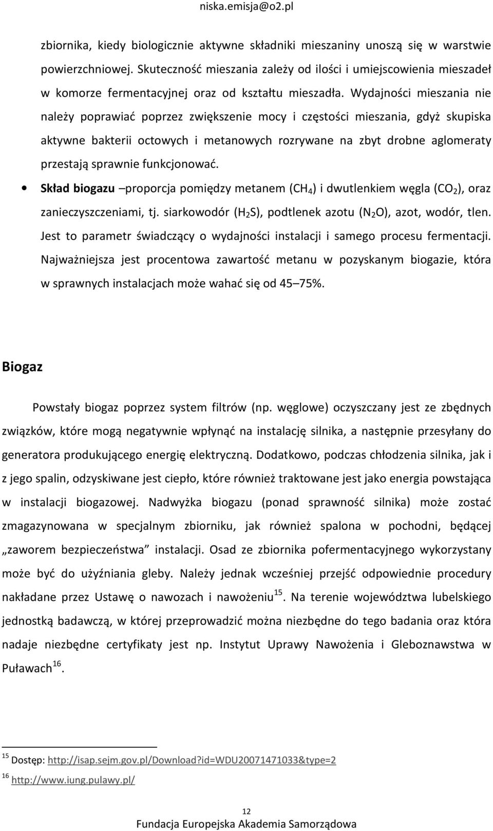 Wydajności mieszania nie należy poprawiać poprzez zwiększenie mocy i częstości mieszania, gdyż skupiska aktywne bakterii octowych i metanowych rozrywane na zbyt drobne aglomeraty przestają sprawnie