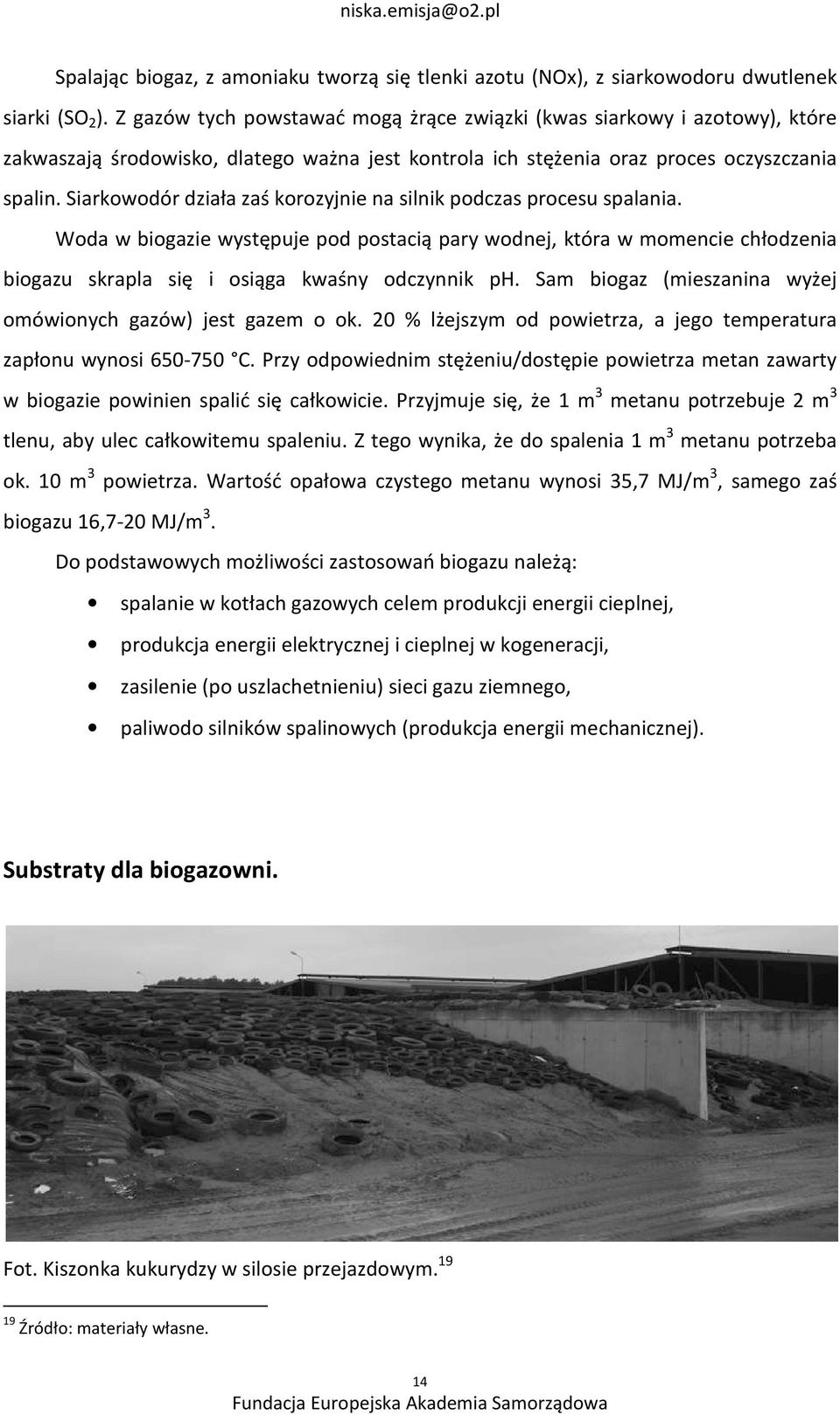 Siarkowodór działa zaś korozyjnie na silnik podczas procesu spalania. Woda w biogazie występuje pod postacią pary wodnej, która w momencie chłodzenia biogazu skrapla się i osiąga kwaśny odczynnik ph.