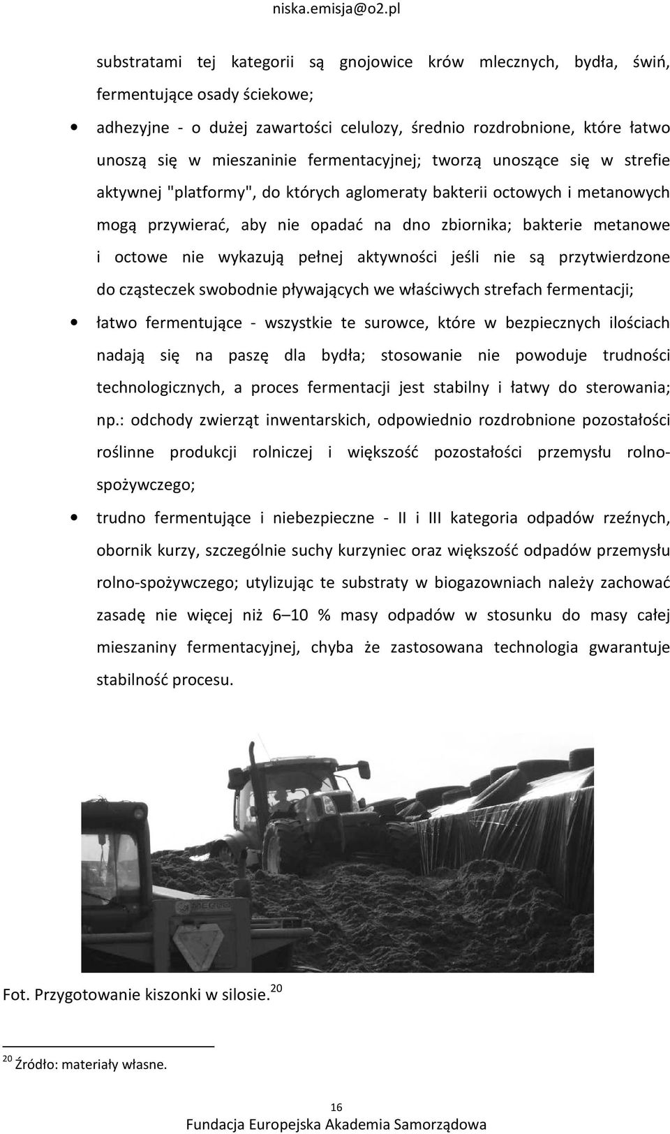 nie wykazują pełnej aktywności jeśli nie są przytwierdzone do cząsteczek swobodnie pływających we właściwych strefach fermentacji; łatwo fermentujące - wszystkie te surowce, które w bezpiecznych
