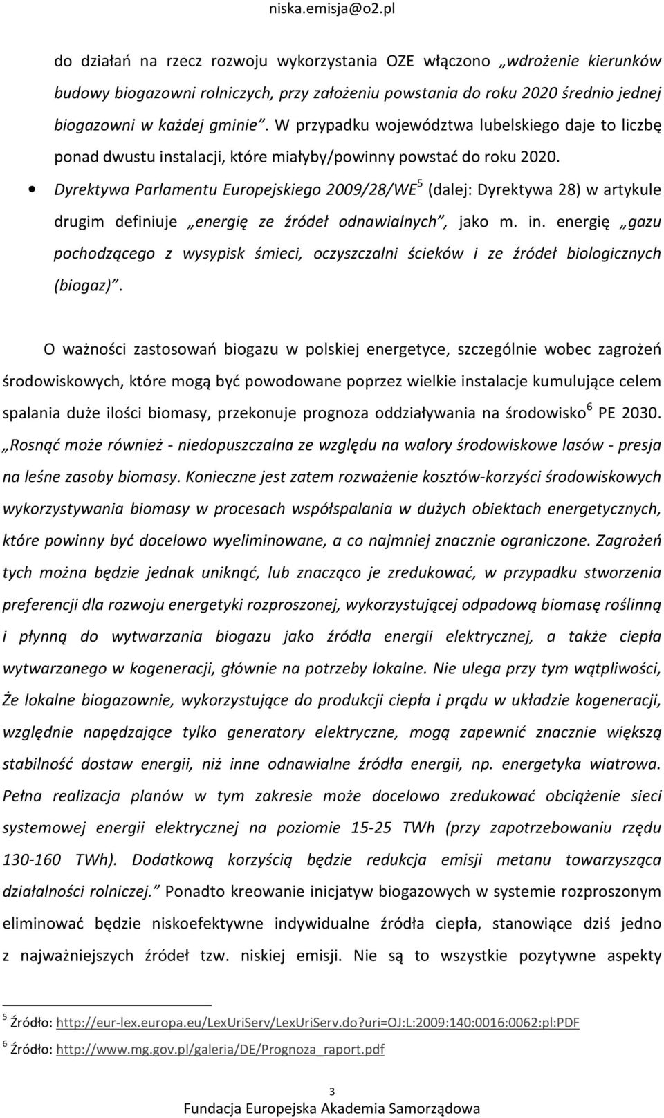Dyrektywa Parlamentu Europejskiego 2009/28/WE 5 (dalej: Dyrektywa 28) w artykule drugim definiuje energię ze źródeł odnawialnych, jako m. in.
