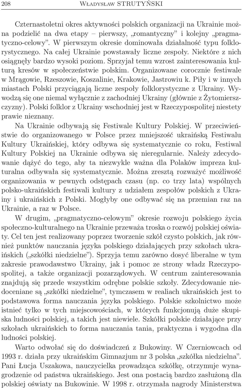 Sprzyjał temu wzrost zainteresowania kulturą kresów w społeczeństwie polskim. Organizowane corocznie festiwale w Mrągowie, Rzeszowie, Koszalinie, Krakowie, Jastrowiu k.