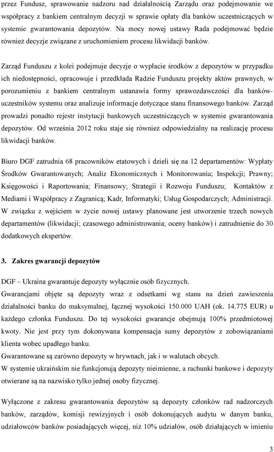 Zarząd Funduszu z kolei podejmuje decyzje o wypłacie środków z depozytów w przypadku ich niedostępności, opracowuje i przedkłada Radzie Funduszu projekty aktów prawnych, w porozumieniu z bankiem