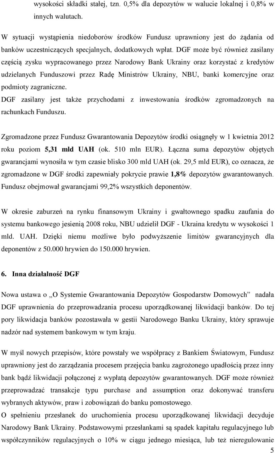 DGF może być również zasilany częścią zysku wypracowanego przez Narodowy Bank Ukrainy oraz korzystać z kredytów udzielanych Funduszowi przez Radę Ministrów Ukrainy, NBU, banki komercyjne oraz