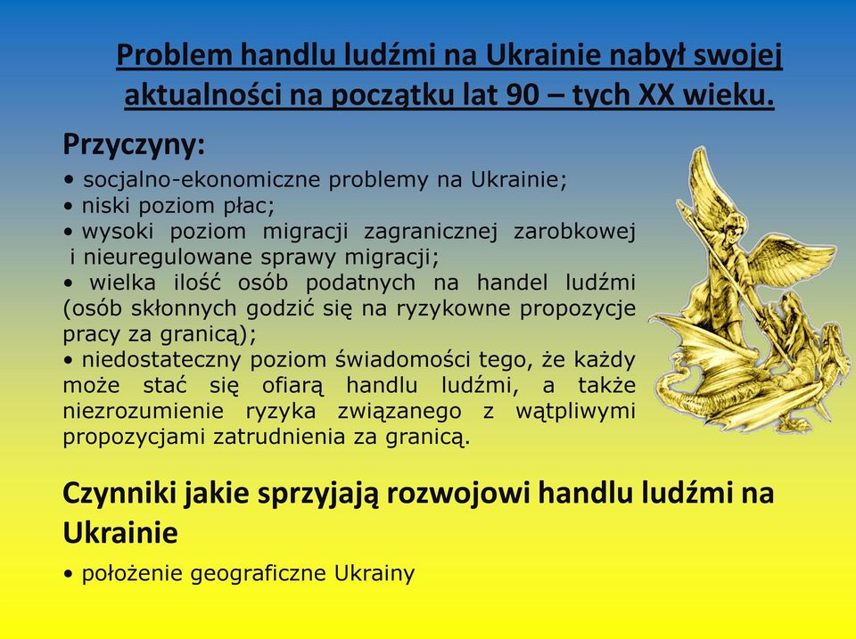 wielka ilość osób podatnych na handel ludźmi (osób skłonnych godzić się na ryzykowne propozycje pracy za granicą); niedostateczny poziom świadomości tego, że