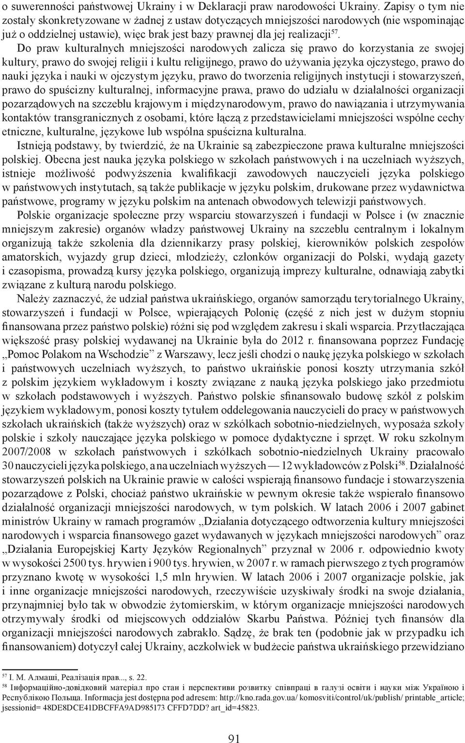 Do praw kulturalnych mniejszości narodowych zalicza się prawo do korzystania ze swojej kultury, prawo do swojej religii i kultu religijnego, prawo do używania języka ojczystego, prawo do nauki języka
