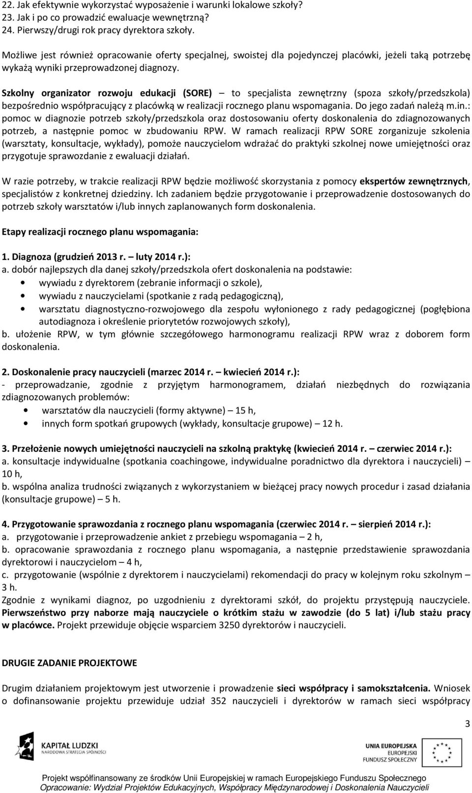 Szkolny organizator rozwoju edukacji (SORE) to specjalista zewnętrzny (spoza szkoły/przedszkola) bezpośrednio współpracujący z placówką w realizacji rocznego planu wspomagania. Do jego zadań należą m.